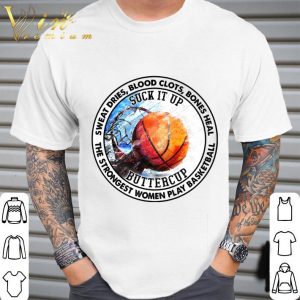 Sweat Dries Blood Clots Bones Heal Suck It Up Buttercup The Strongest Women Play Basketball Shirt 1