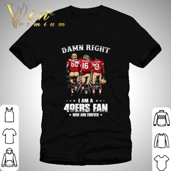 Damn Right I Am A San Francisco 49ers Fan Now And Forever Signatures shirt