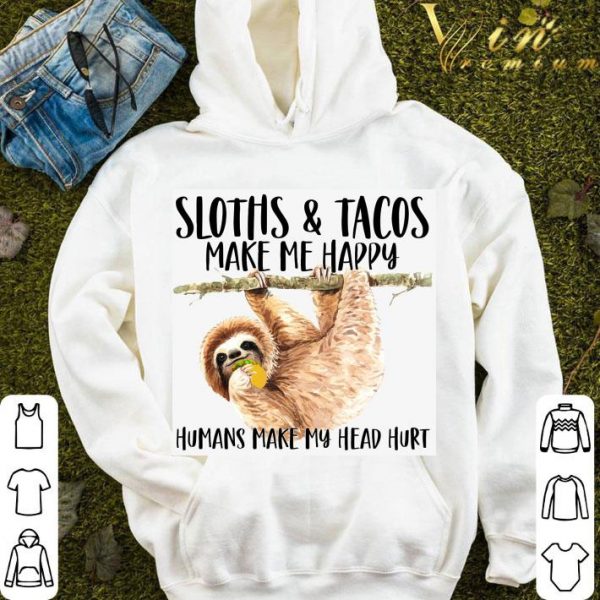 Sloths Eat Tacos Make Me Happy Humans Make My Head Hurt Shirt