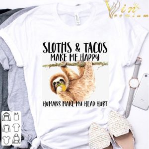 Sloths Eat Tacos Make Me Happy Humans Make My Head Hurt Shirt 2