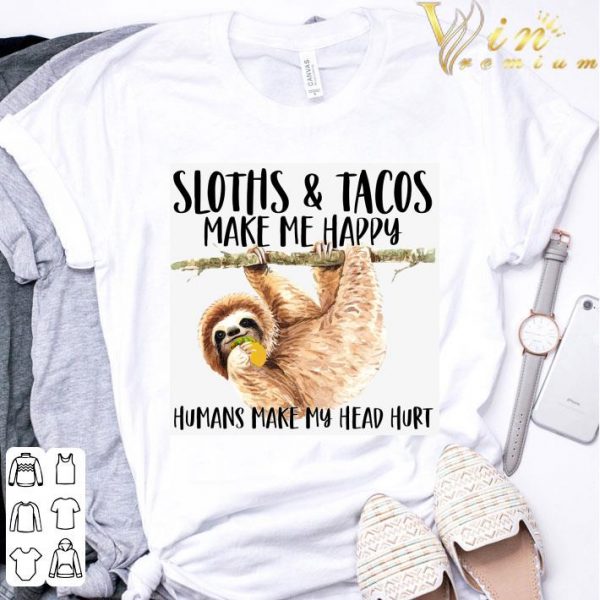 Sloths Eat Tacos Make Me Happy Humans Make My Head Hurt Shirt