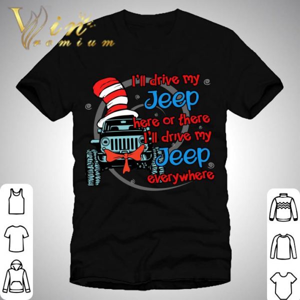 I'll drive my Jeep here or there i'll drive my Jeep everywhere shirt