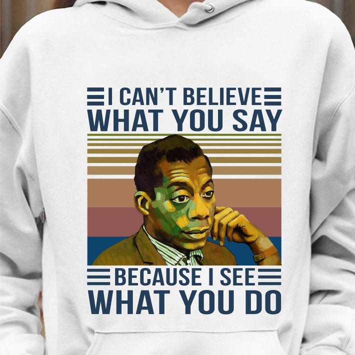 Funny James Baldwin I Cant Believe What You Say Because I See What You Do Vintage Retro shirt 3ff124ac james baldwin i cant believe what you say because i see what you do vintage retro shirt 4 - Funny James Baldwin I Cant Believe What You Say Because I See What You Do Vintage Retro shirt