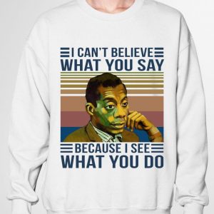 Funny James Baldwin I Cant Believe What You Say Because I See What You Do Vintage Retro shirt 2