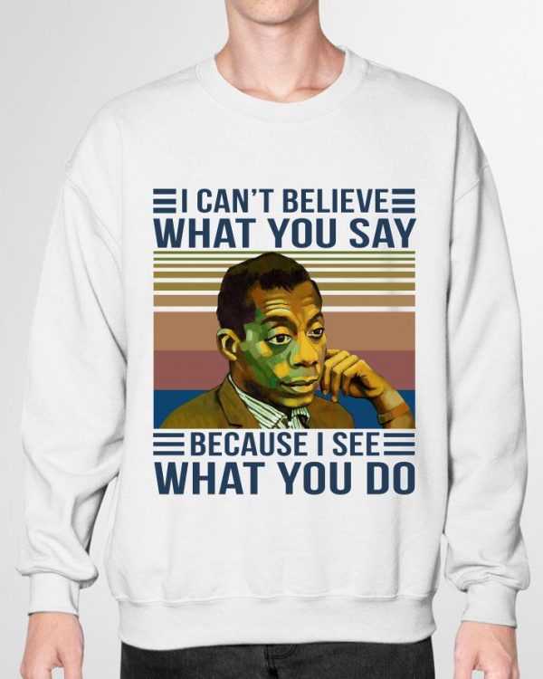 Funny James Baldwin I Cant Believe What You Say Because I See What You Do Vintage Retro shirt