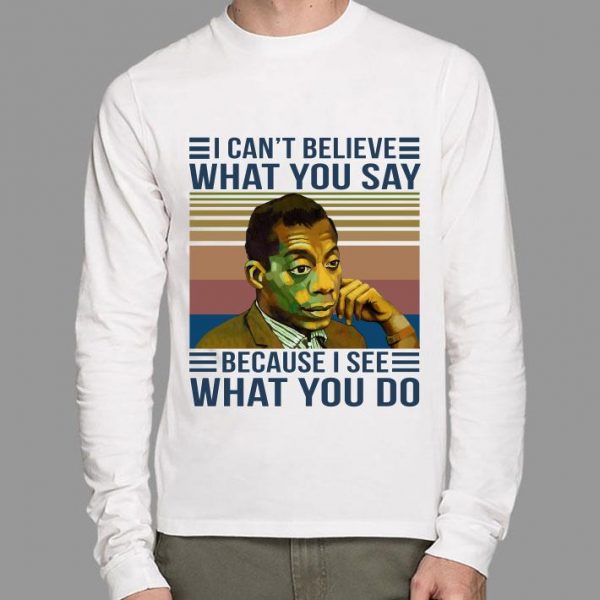 Funny James Baldwin I Cant Believe What You Say Because I See What You Do Vintage Retro shirt