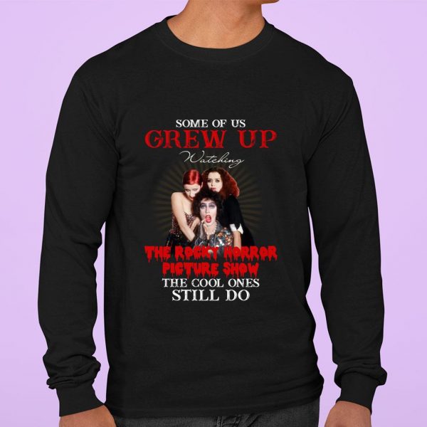 Hot Some of us grew up watching The Rocky Horror Picture Show the cool ones still do shirt