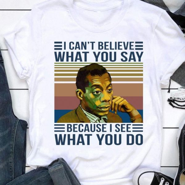 Funny James Baldwin I Cant Believe What You Say Because I See What You Do Vintage Retro shirt
