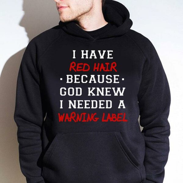 Original I have red hair because god knew i needed a warning label shirt