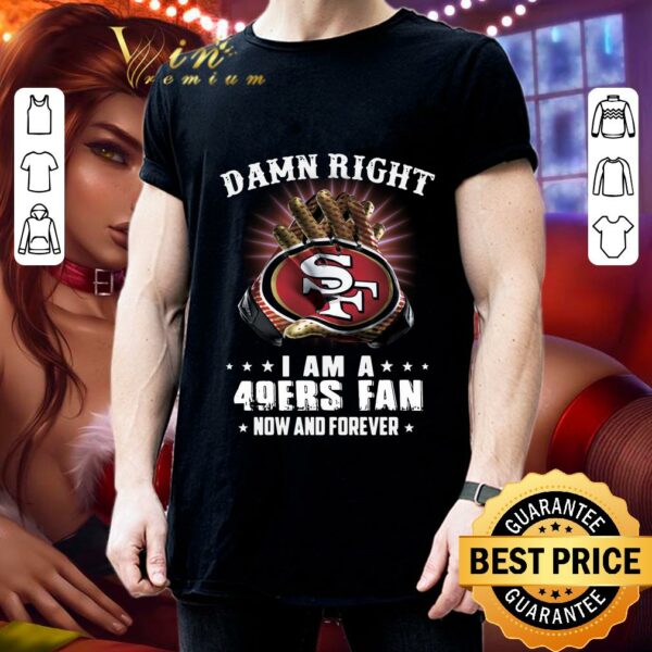 Premium Damn Right I Am A 49ers Fan New And Forever 49er San Francisco shirt