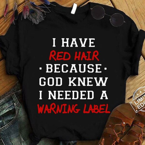 Original I have red hair because god knew i needed a warning label shirt