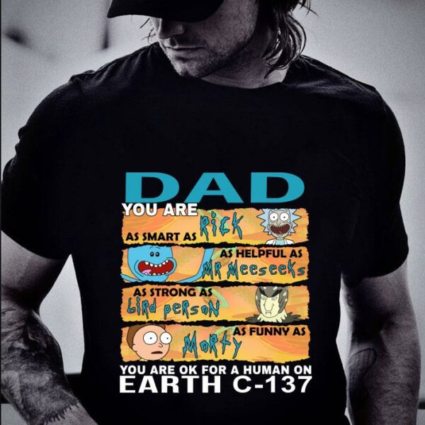 Best Dad you are as smart as Rick as helpful as Mr Meeseeks as strong as Birdperson as funny as Morty you are ok for a human on earth C-137 shirt