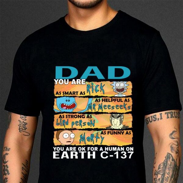 Best Dad you are as smart as Rick as helpful as Mr Meeseeks as strong as Birdperson as funny as Morty you are ok for a human on earth C-137 shirt