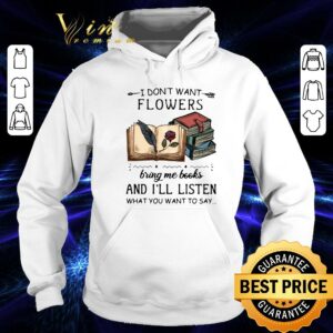 Funny I Dont Want Flowers Bring Me Books And Ill Listen What You Want To Say shirt 3