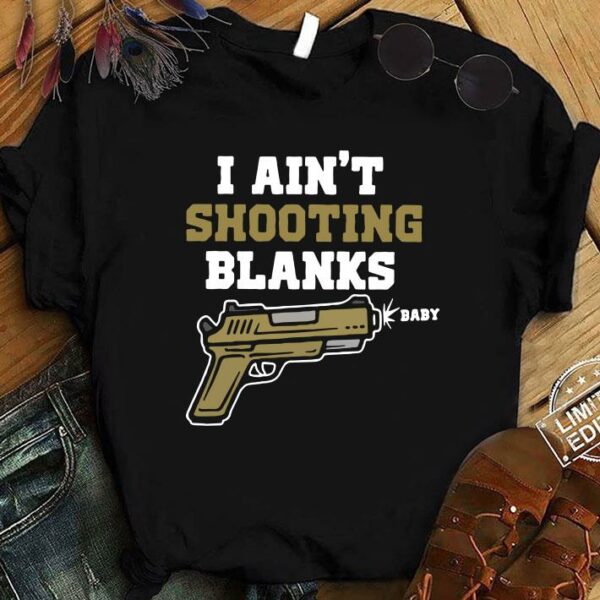 Awesome I ain't shooting blanks baby shirt