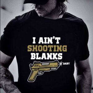 Awesome I ain't shooting blanks baby shirt 1