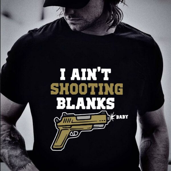 Awesome I ain't shooting blanks baby shirt