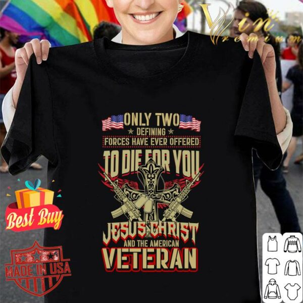Original Only Two Defining Forces Have Ever Offered To Die For You Jesus Christ And The American Veteran shirt