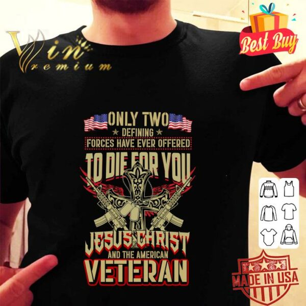 Original Only Two Defining Forces Have Ever Offered To Die For You Jesus Christ And The American Veteran shirt