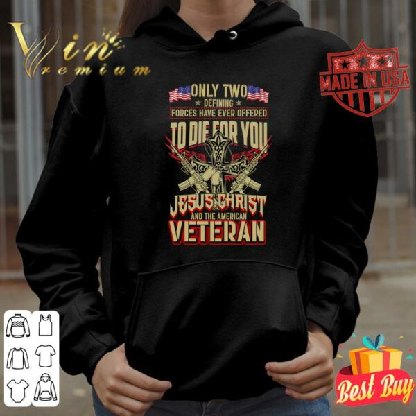 Original Only Two Defining Forces Have Ever Offered To Die For You Jesus Christ And The American Veteran shirt