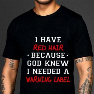 Original I have red hair because god knew i needed a warning label shirt 2