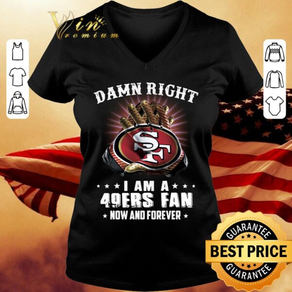 Premium Damn Right I Am A 49ers Fan New And Forever 49er San Francisco shirt