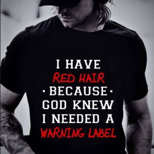 Original I have red hair because god knew i needed a warning label shirt 1