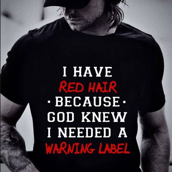 Original I have red hair because god knew i needed a warning label shirt