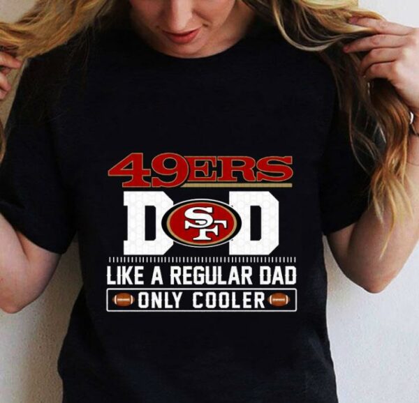 San Francisco 49ers Dad Like A Regular Dad Only Cooler San Francisco 49ers NFL Football Team Father's Day Shirt
