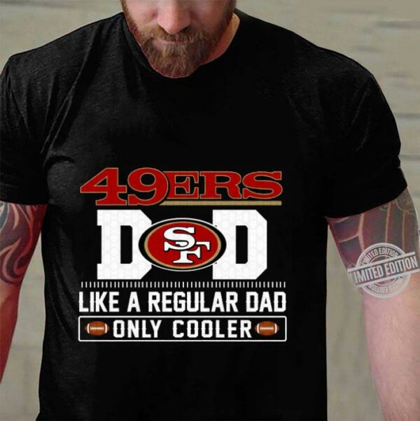 San Francisco 49ers Dad Like A Regular Dad Only Cooler San Francisco 49ers NFL Football Team Father's Day Shirt