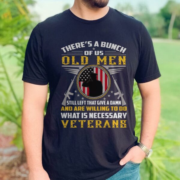 A Bunch Of Us Old Men What Is Neccessary Veterans Tshirt