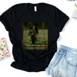 Bella Where The Hell Have Loca  Shirt 1