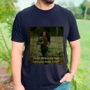 Bella Where The Hell Have Loca  Shirt 2