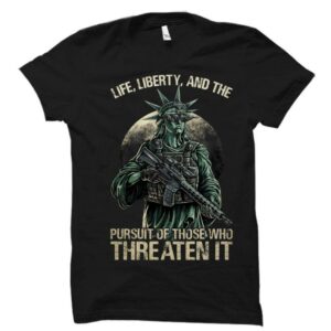 Life, Liberty, And Persuit Of Those Who Threaten It Tshirt