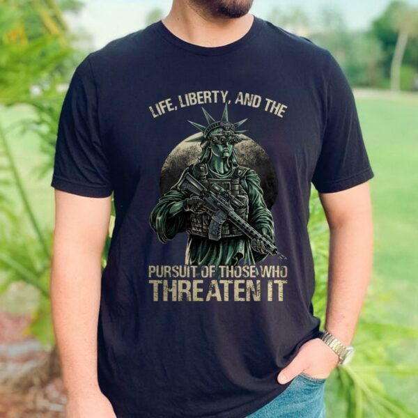 Life, Liberty, And Persuit Of Those Who Threaten It Tshirt
