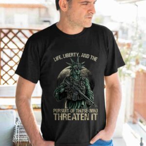 Life, Liberty, And Persuit Of Those Who Threaten It Tshirt 3