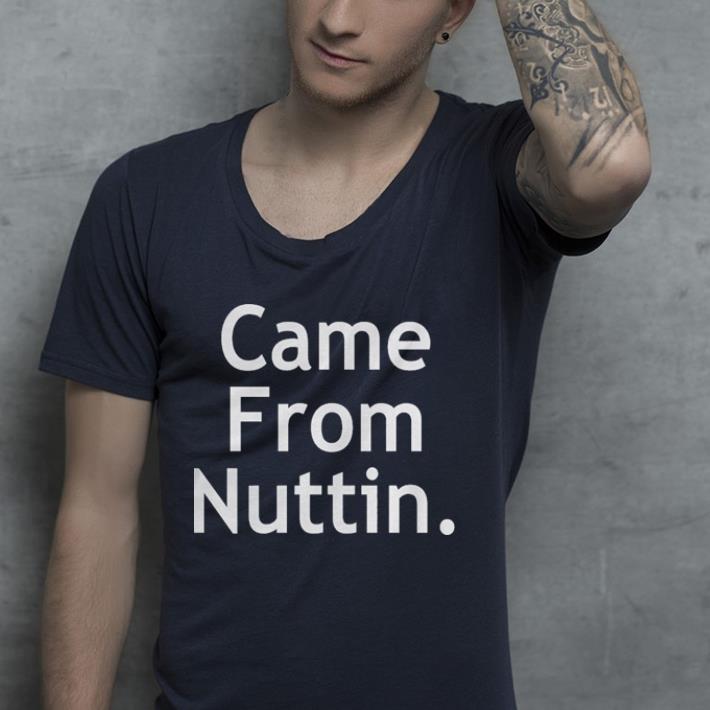 Came from nuttin shirt Came from nuttin shirt 4 - Came from nuttin shirt