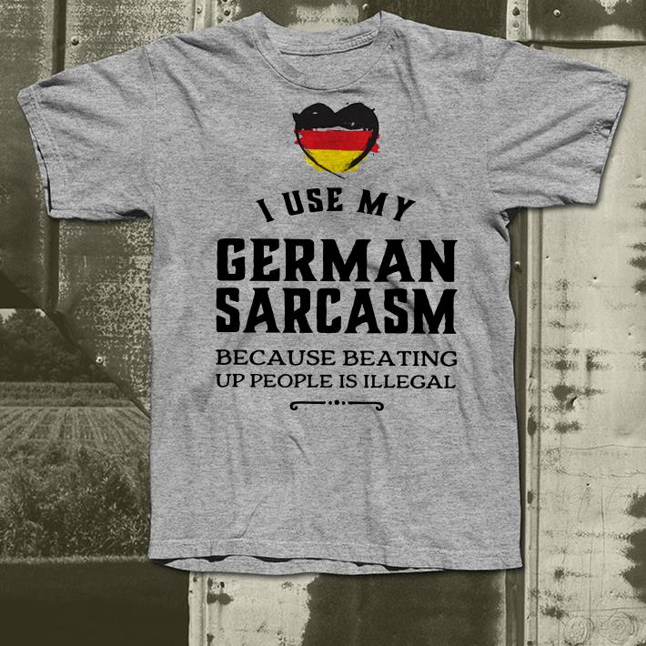 Germany I use my German sarcasm because beating up people is illegal shirt Germany I use my German sarcasm because beating up people is illegal shirt 4 - Germany I use my German sarcasm because beating up people is illegal shirt