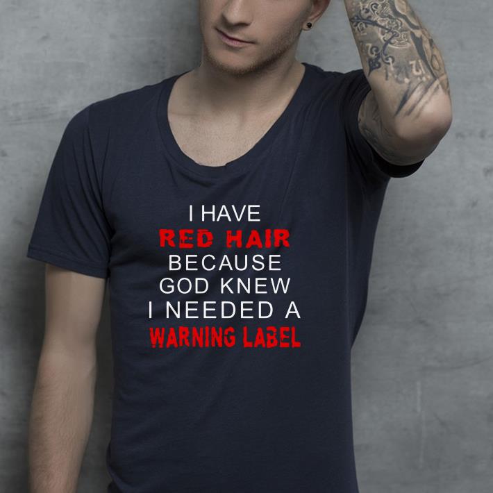 I hate red hair because god knew I needed a warning label shirt I hate red hair because god knew I needed a warning label shirt 4 - I hate red hair because god knew I needed a warning label shirt