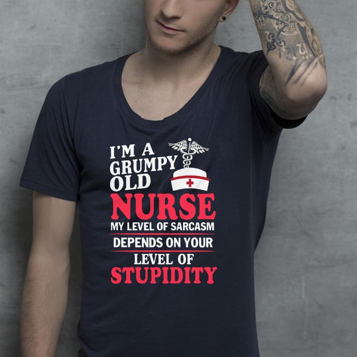 I’m a grumpy old Nurse my level of sarcasm depends on your level of stupidity shirt I m a grumpy old Nurse my level of sarcasm depends on your level of stupidity shirt 4 - I’m a grumpy old Nurse my level of sarcasm depends on your level of stupidity shirt