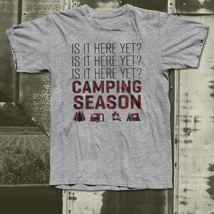 Is it here yet camping season shirt 4 - Is it here yet camping season shirt