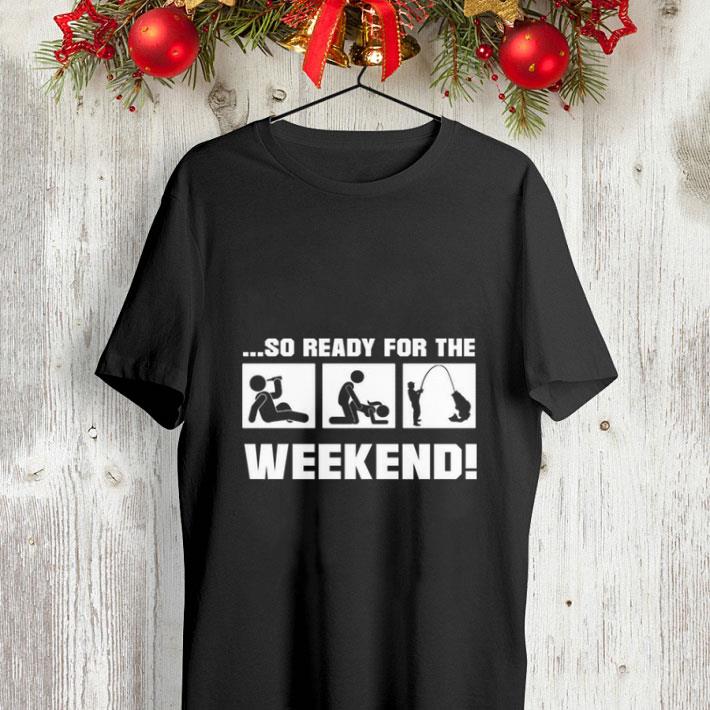 So ready for the fishing weekend shirt So ready for the fishing weekend shirt 4 - So ready for the fishing weekend shirt