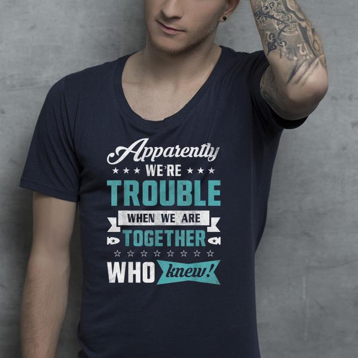 Apparently We re Trouble When We Are Together shirt 4 - Apparently We're Trouble When We Are Together shirt