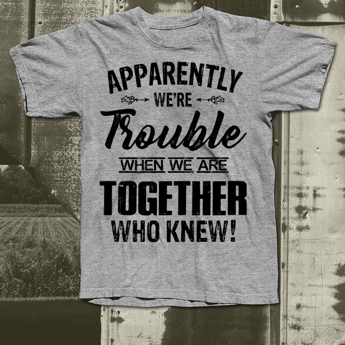 Apparently were trouble when we camp together who knew shirt Apparently were trouble when we camp together who knew shirt 4 - Apparently were trouble when we camp together who knew shirt