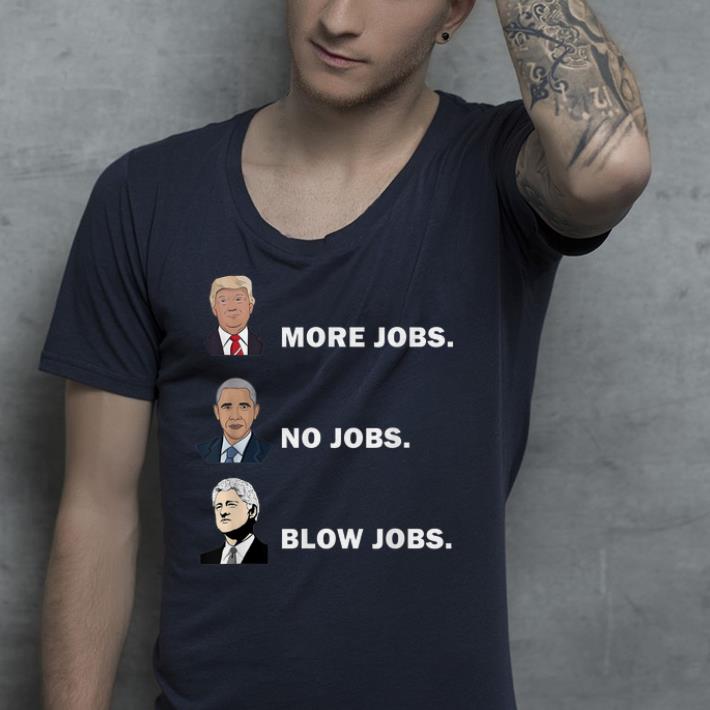 Donald trump more jobs Obama no jobs Bill Clinton blow jobs shirt Donald trump more jobs Obama no jobs Bill Clinton blow jobs shirt 4 - Donald trump more jobs Obama no jobs Bill Clinton blow jobs shirt