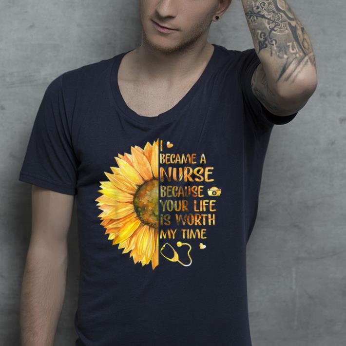 I Became A Nurse Because Your Life Is Worth My Time shirt 4 - I Became A Nurse Because Your Life Is Worth My Time  shirt