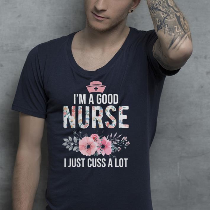 I’m a good nurse I just cuss a lot shirt I m a good nurse I just cuss a lot shirt 4 - I’m a good nurse I just cuss a lot shirt