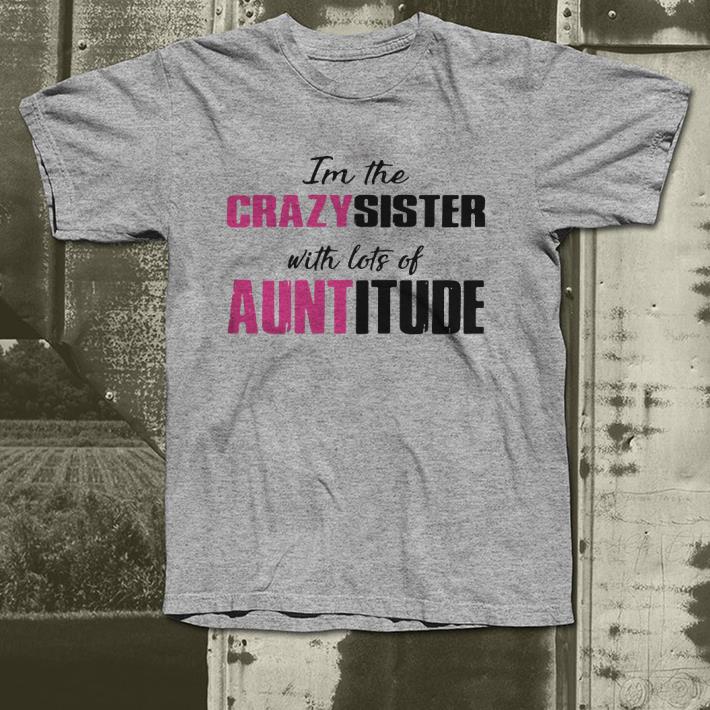 I m the crazy sister with lots of auntitude shirt 4 - I’m the crazy sister with lots of auntitude shirt