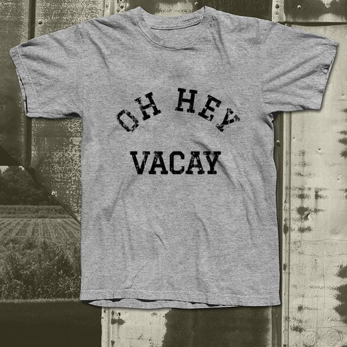 Oh Hey Vacay shirt 4 - Oh Hey Vacay shirt