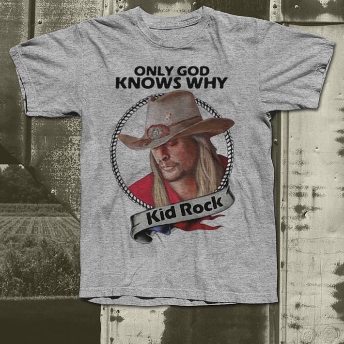 Only God knows why Kid Rock shirt 4 - Only God knows why Kid Rock shirt
